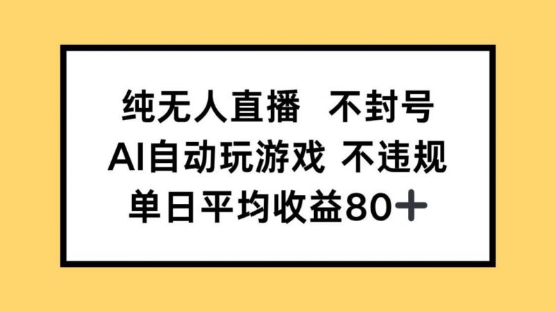 (14843期)纯无人直播不封号,AI自动玩游戏,单日收益80+-轻创社项目网