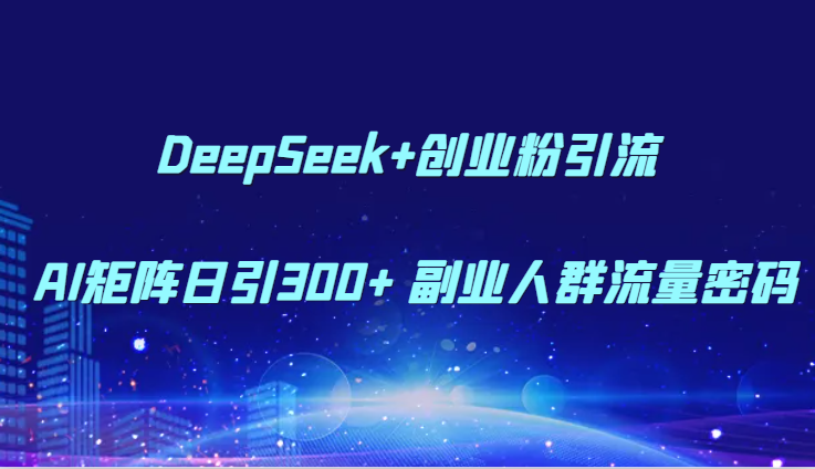 DeepSeek+创业粉引流 AI矩阵日引300+ 副业人群流量密码-轻创社项目网
