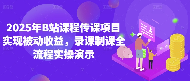 2025年B站课程传课项目实现被动收益,录课制课全流程实操演示-轻创社项目网