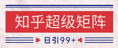 知乎超级矩阵玩法引流高质量精准粉SEO覆盖,日变现1k+【揭秘】-轻创社项目网