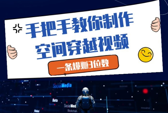 手把手教你制作空间穿越视频,一条爆挣3位数-轻创社项目网