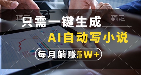 只需一键生成,AI全自动写小说,可一键生成120w字,每月躺着收益过1w+【揭秘】-轻创社项目网