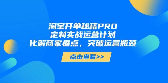 图片[1]-（14642期）淘宝开单秘籍PRO，定制实战运营计划，化解商家痛点，突破运营瓶颈
