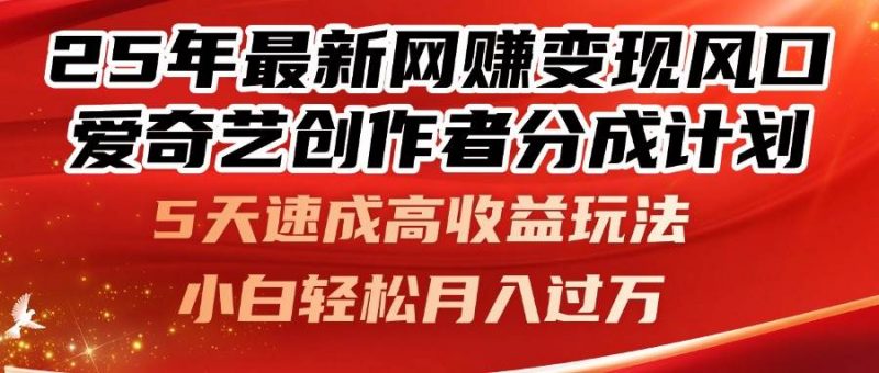 (14657期)25年最新网赚变现风口!爱奇艺创作者分成计划,5天速成高收益玩法,小…-轻创社项目网