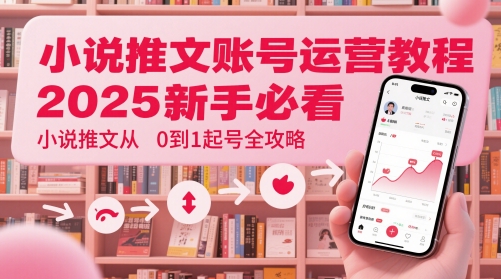 小说推文账号运营起号教程,2025新手必看,小说推文从0到1起号全攻略-轻创社项目网