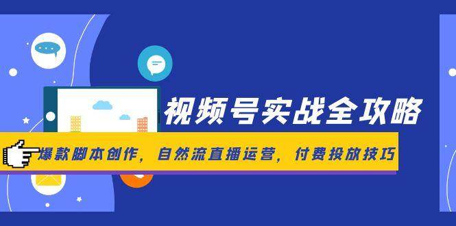 视频号实战全攻略,爆款脚本创作,自然流直播运营,付费投放技巧-轻创社项目网