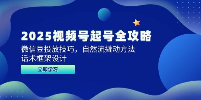 (14919期)2025视频号起号全攻略,微信豆投放技巧,自然流撬动方法,话术框架设计-轻创社项目网