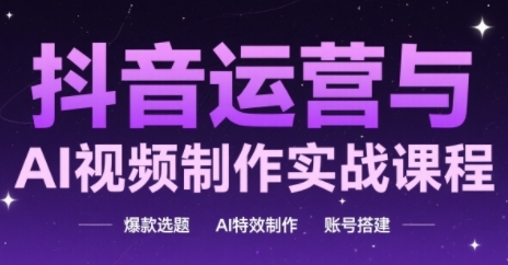抖音运营与AI视频制作实战课程,爆款选题-AI特效制作-账号搭建-轻创社项目网