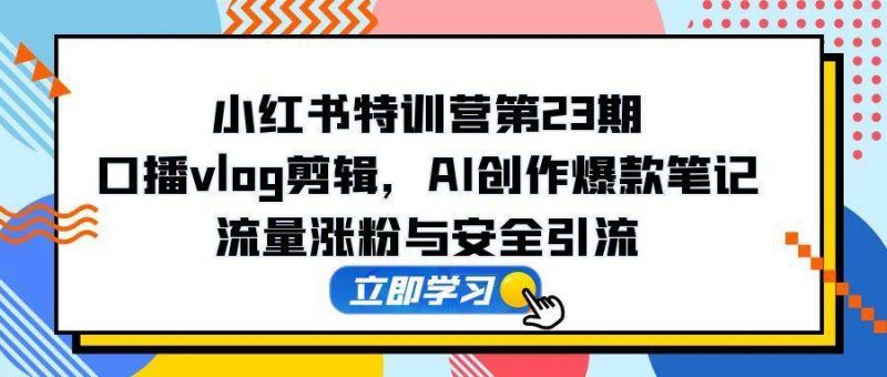 (14794期)小红书特训营第23期,口播vlog剪辑,AI创作爆款笔记,流量涨粉与安全引流-轻创社项目网