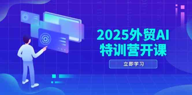 2025外贸AI特训营开课:涵盖品牌选品/AI建站/主动/被动获客/社媒开发/等等-轻创社项目网