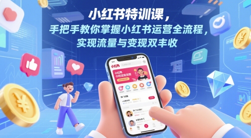小红书特训课,手把手教你掌握小红书运营全流程,实现流量与变现双丰收-轻创社项目网