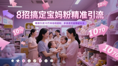 8招搞定宝妈粉精准引流,精准引流10万本地母婴粉,多渠道流量爆破玩法-轻创社项目网