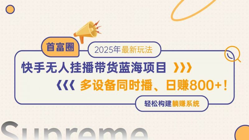 (14823期)快手无人直播带货蓝海项目,日赚800+,多设备同时播,轻松构建躺赚模式-轻创社项目网