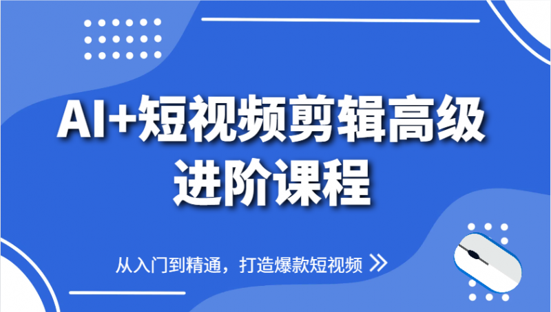 AI+短视频剪辑高级进阶课程,从入门到精通,打造爆款短视频-轻创社项目网