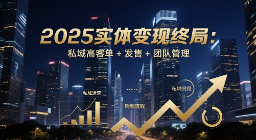 2025实体变现终局:私域高客单+发售+团队管理-轻创社项目网