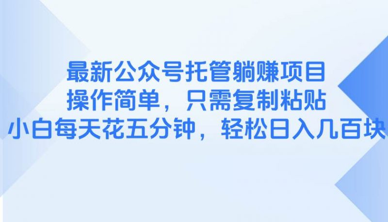 (14655期)最新公众号托管躺赚项目,操作简单,只需复制粘贴,小白每天花五分钟,…-轻创社项目网