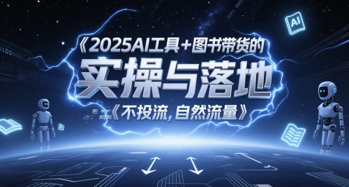 2025AI工具+图书带货的实操与落地,图文起号带货全攻略,不投流,自然流量-轻创社项目网