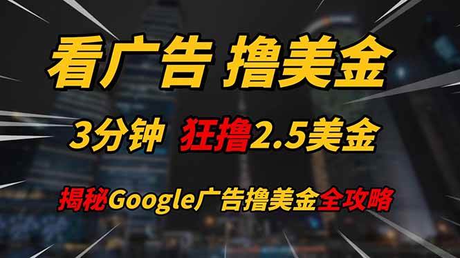 (14701期)看广告,撸美金!!3分钟赚2.5美金!!日入200美金不是梦!揭秘Google…-轻创社项目网