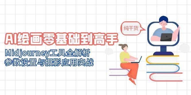 (14887期)AI绘画零基础到高手,Midjourney工具全解析,参数设置与摄影应用实战-轻创社项目网