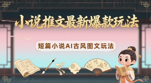小说推文最新爆款玩法,短篇小说AI古风图文玩法-轻创社项目网