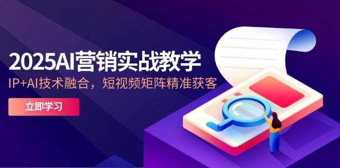 (14812期)2025AI营销实战教学-5月,IP+AI技术融合,短视频矩阵精准获客-轻创社项目网