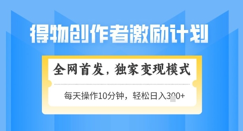 得物创作者激励,独家变现模式,轻松上手,日入3张+可矩阵,可放大【揭秘】-轻创社项目网
