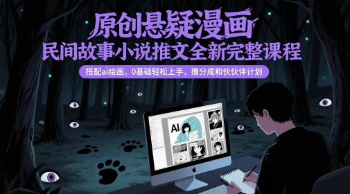 原创悬疑漫画民间故事小说推文全新完整课程,?搭配ai绘画,0基础轻松上手,撸分成和伙伴计划-轻创社项目网