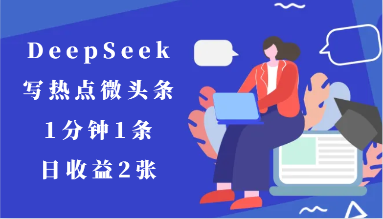 用DeepSeek写热点微头条,1分钟1条,日收益2张-轻创社项目网