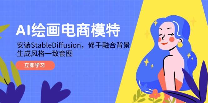 (14741期)AI绘画电商模特,安装StableDiffusion,修手融合背景,生成风格一致套图-轻创社项目网