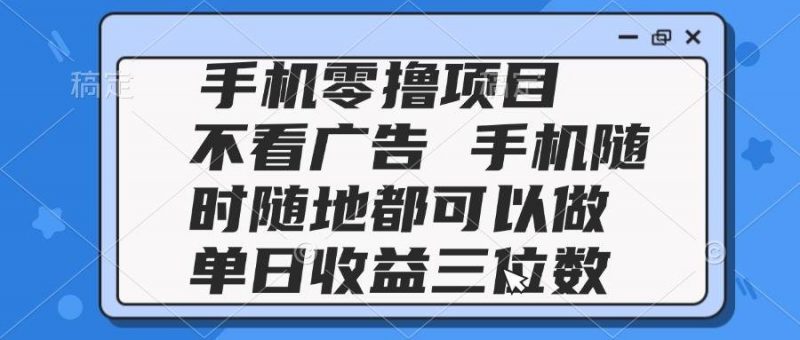 (14855期)2025手机零撸项目 不看广告 手机随时可做 单日收益三位数-轻创社项目网