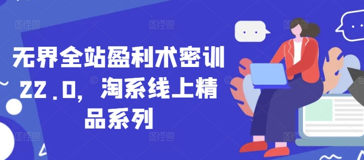 无界全站盈利术密训22.0,淘系线上精品系列-轻创社项目网