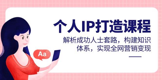 (14777期)个人IP打造课程,解析成功人士套路,构建知识体系,实现全网营销变现-轻创社项目网