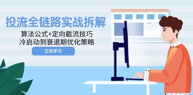 (14724期)投流全链路实战拆解:算法公式+定向截流技巧,冷启动到衰退期优化策略-轻创社项目网