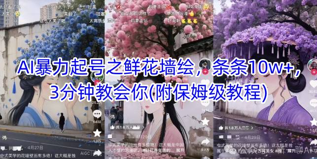 AI暴力起号之鲜花墙绘,条条10w+,3分钟教会你(附保姆级教程)-轻创社项目网