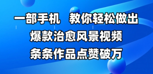 一部手机,教你轻松做出爆款治愈风景视频,条条作品点赞破W-轻创社项目网