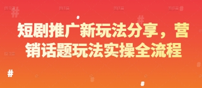 短剧推广新玩法分享,营销话题玩法实操全流程-轻创社项目网