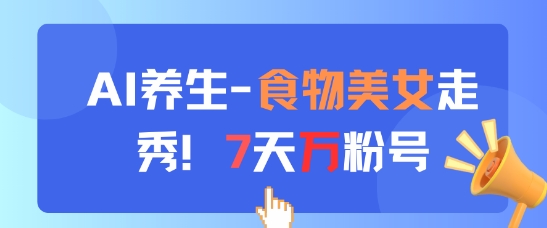 AI养生新玩法,食物美女走秀,7天万粉号-轻创社项目网