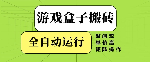 游戏盒子搬砖,全自动运行,无需人工,时间短、单价高、矩阵操作【揭秘】-轻创社项目网