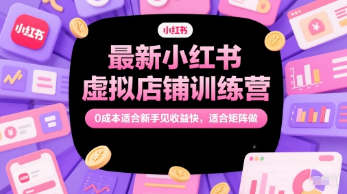 最新小红书虚拟店铺训练营,0成本适合新手见收益快,适合矩阵做-轻创社项目网