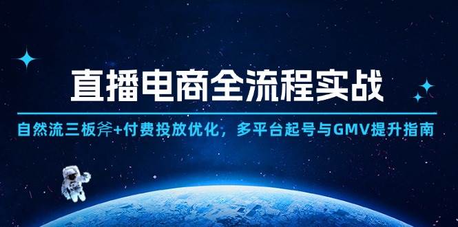 (14693期)直播电商全流程实战:自然流三板斧+付费投放优化,多平台起号与GMV提升指南-轻创社项目网