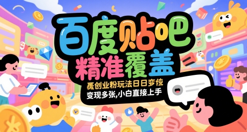 百度贴吧精准覆盖创业粉玩法日变现多张,小白直接上手【揭秘】-轻创社项目网