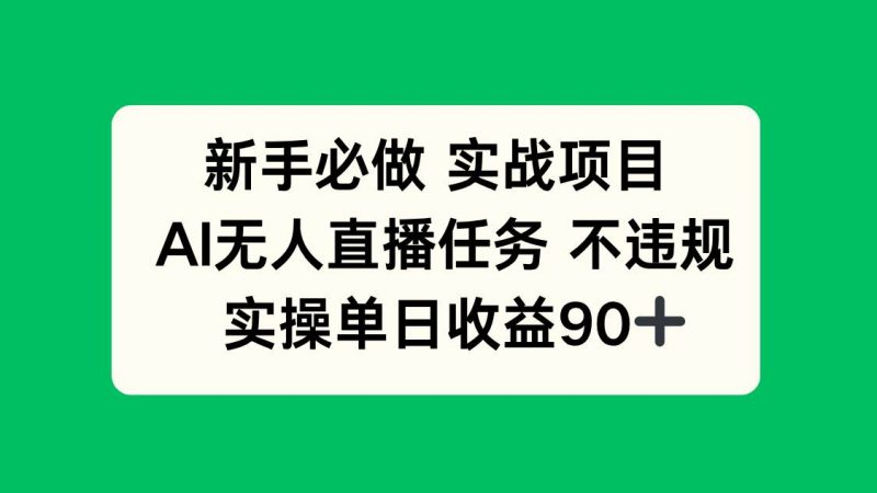 (14901期)新手必做实战项目,AI无人直播任务 不违规,实操单日收益90+-轻创社项目网