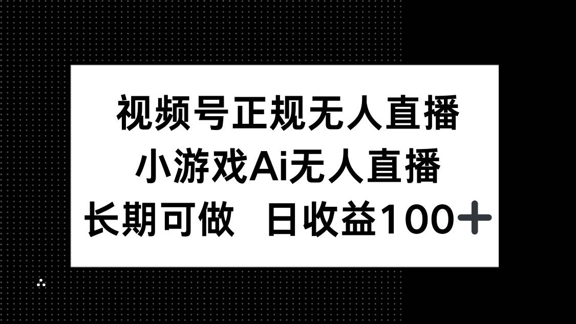 图片[1]-（14670期）视频号正规无人直播，小游戏AI无人直播，长期可做，日收益100+