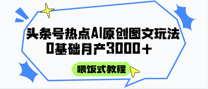 头条号热点AI图文攻略,喂饭式教程+0基础月产3000+-轻创社项目网