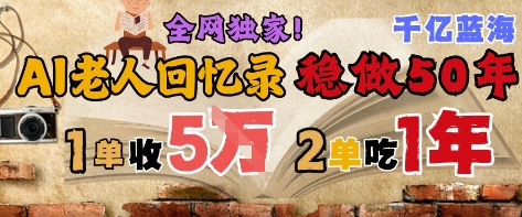 AI帮老人写回忆录,可以稳做50年的蓝海赛道,一单收2-3W,2单吃一年,长久可持续-轻创社项目网