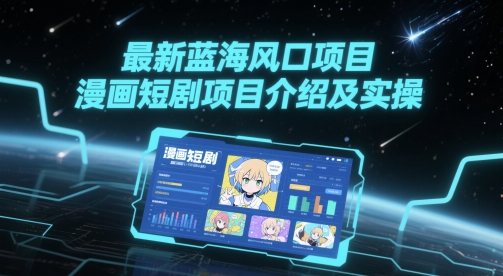 最新蓝海风口项目,漫画短剧项目介绍及实操-轻创社项目网