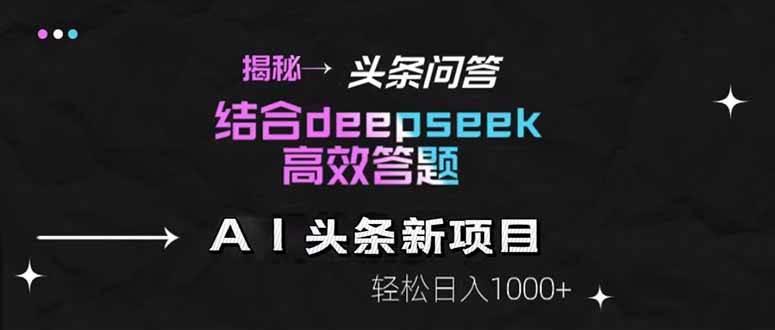 (14781期)揭秘头条问答新玩法!结合deepseek高效答题,轻松日入1000+-轻创社项目网