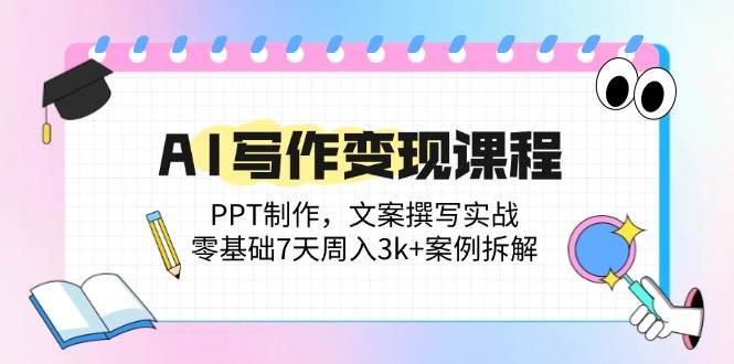 (14769期)AI写作变现课程:PPT制作,文案撰写实战,零基础7天周入3k+案例拆解-轻创社项目网