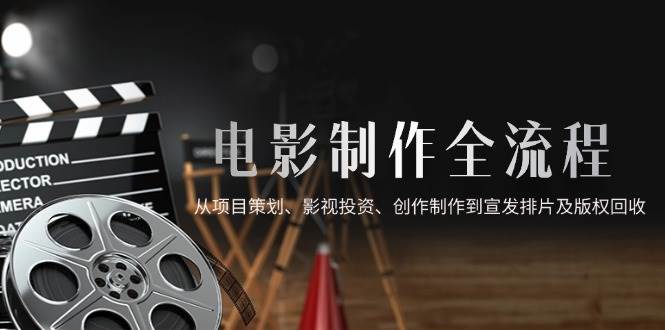 (14800期)电影制作全流程,从项目策划、影视投资、创作制作到宣发排片及版权回收-轻创社项目网
