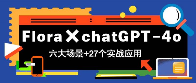 (14668期)Flora×chatGPT-4o,带你玩转六大场景的27个实战应用,学完立即变现-轻创社项目网